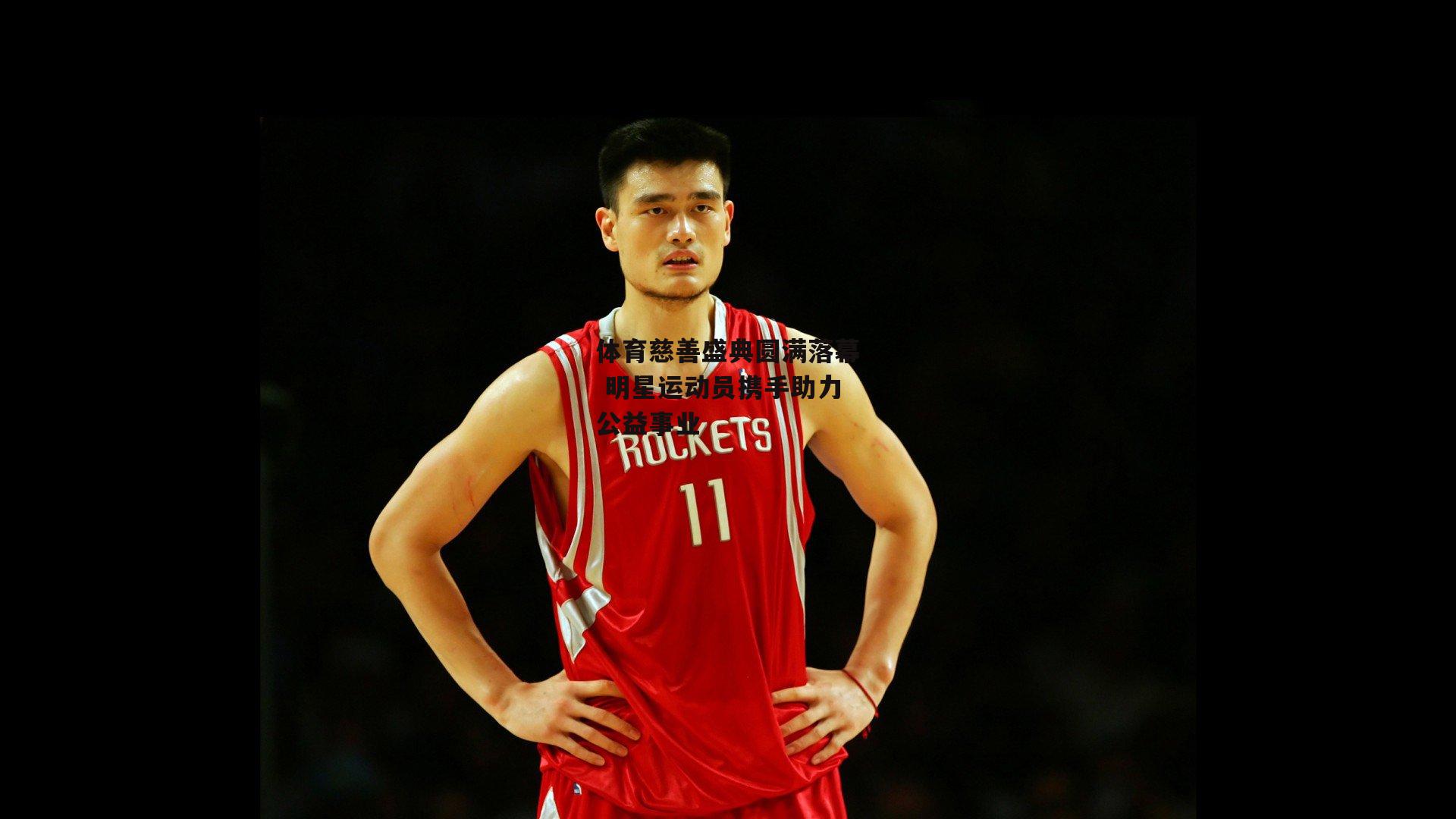 体育慈善盛典圆满落幕 明星运动员携手助力公益事业