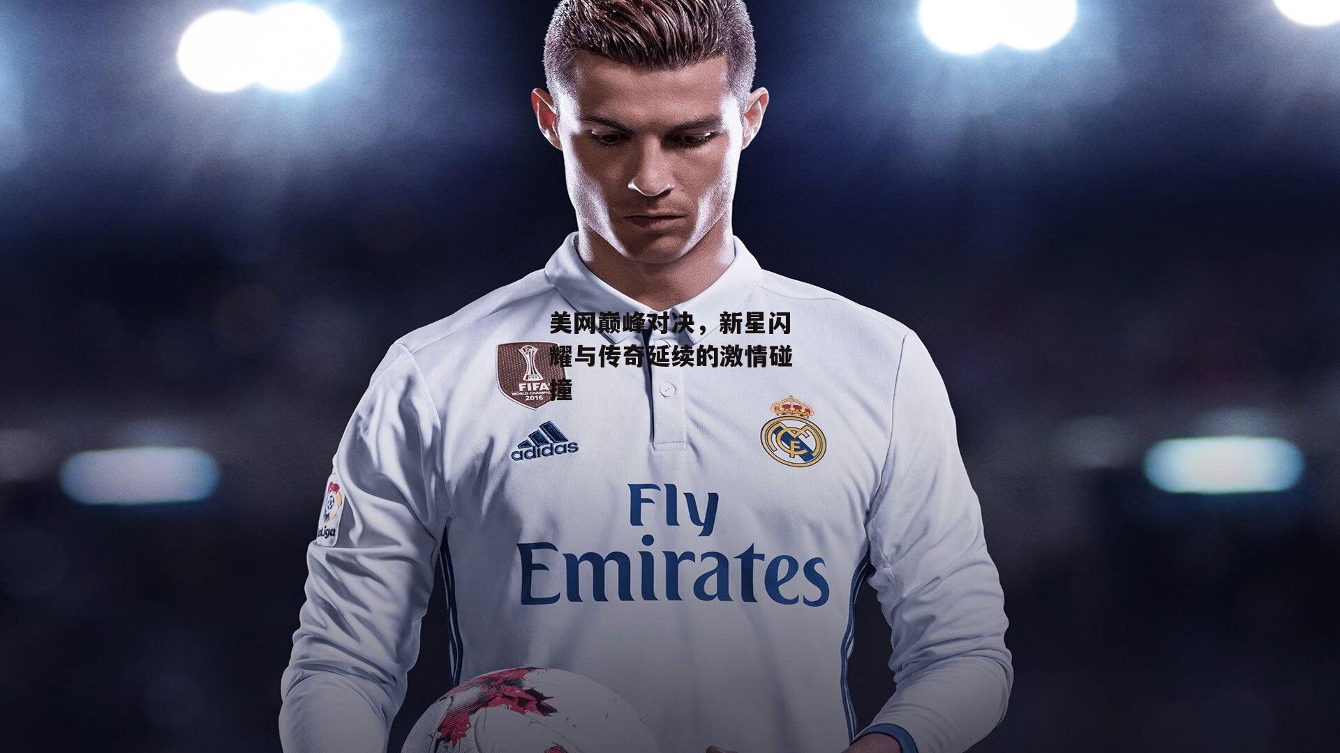 美网巅峰对决,新星闪耀与传奇延续的激情碰撞