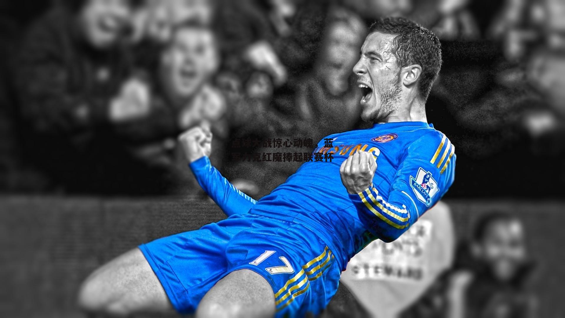 点球大战惊心动魄，蓝军力克红魔捧起联赛杯