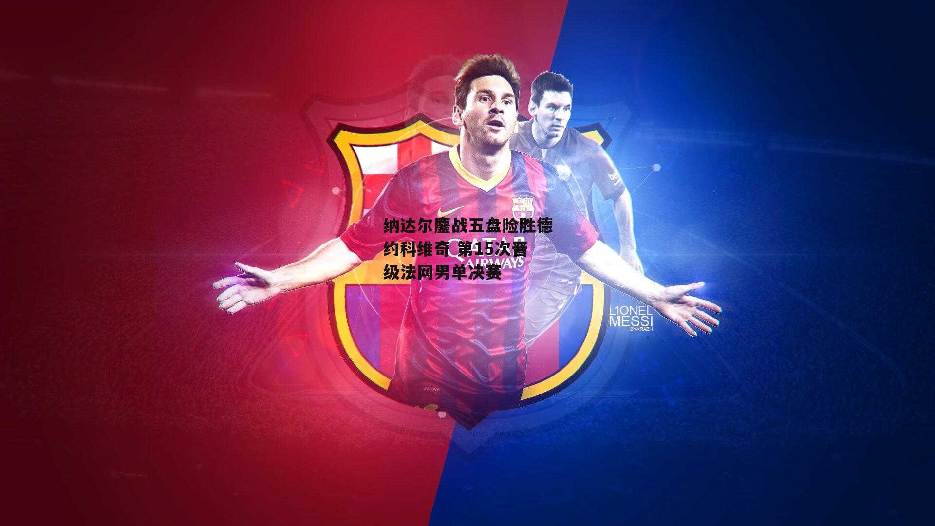 纳达尔鏖战五盘险胜德约科维奇 第15次晋级法网男单决赛