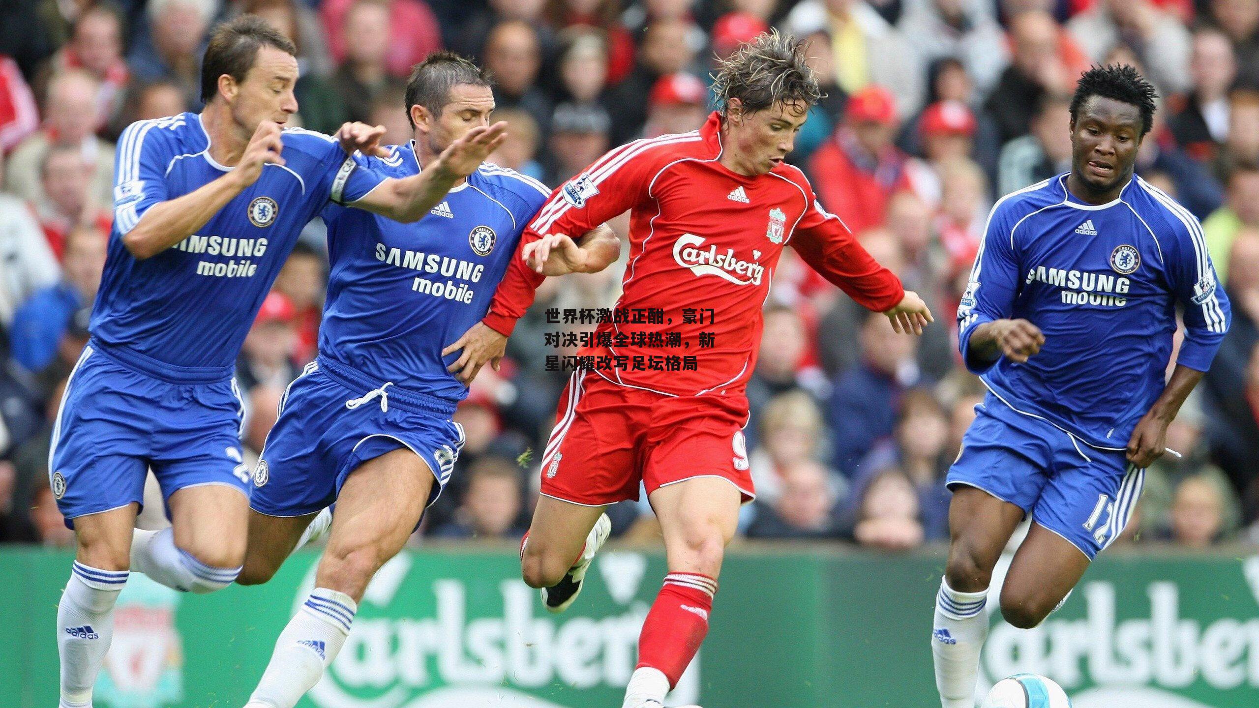 世界杯激战正酣，豪门对决引爆全球热潮，新星闪耀改写足坛格局