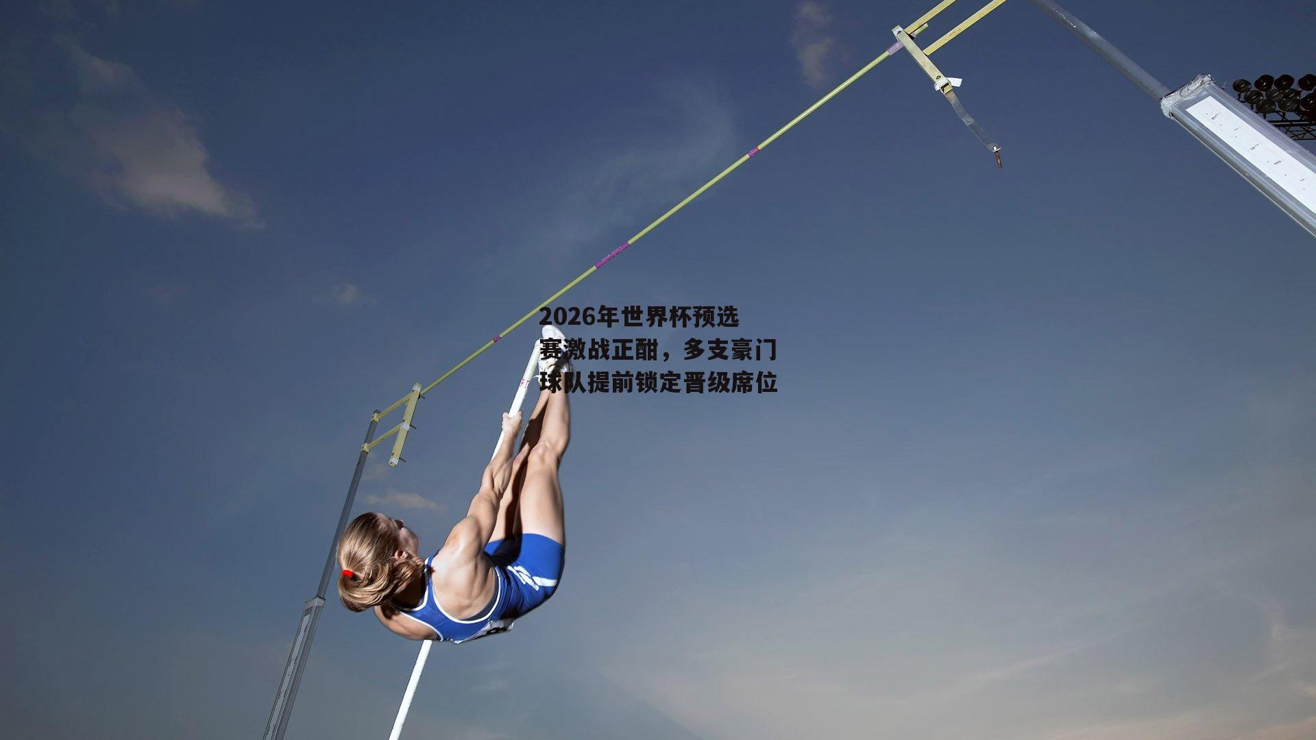 2026年世界杯预选赛激战正酣，多支豪门球队提前锁定晋级席位