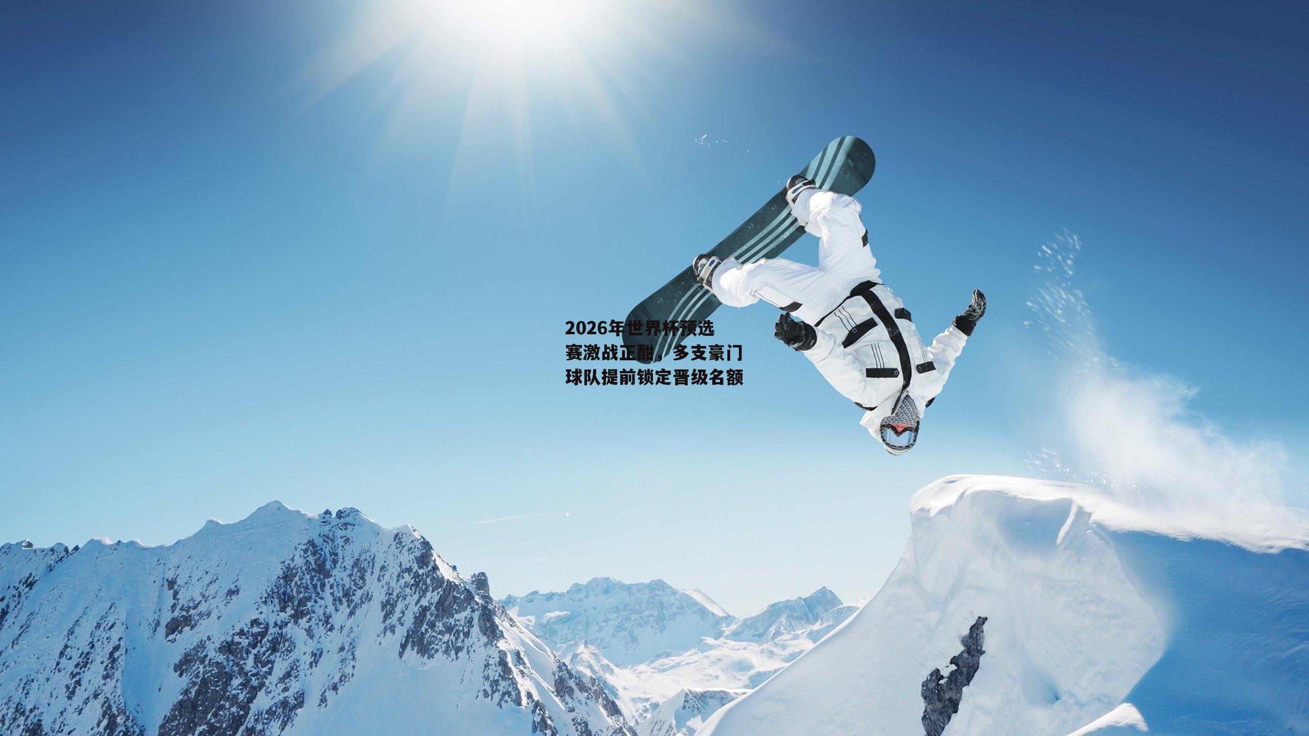 2026年世界杯预选赛激战正酣，多支豪门球队提前锁定晋级名额