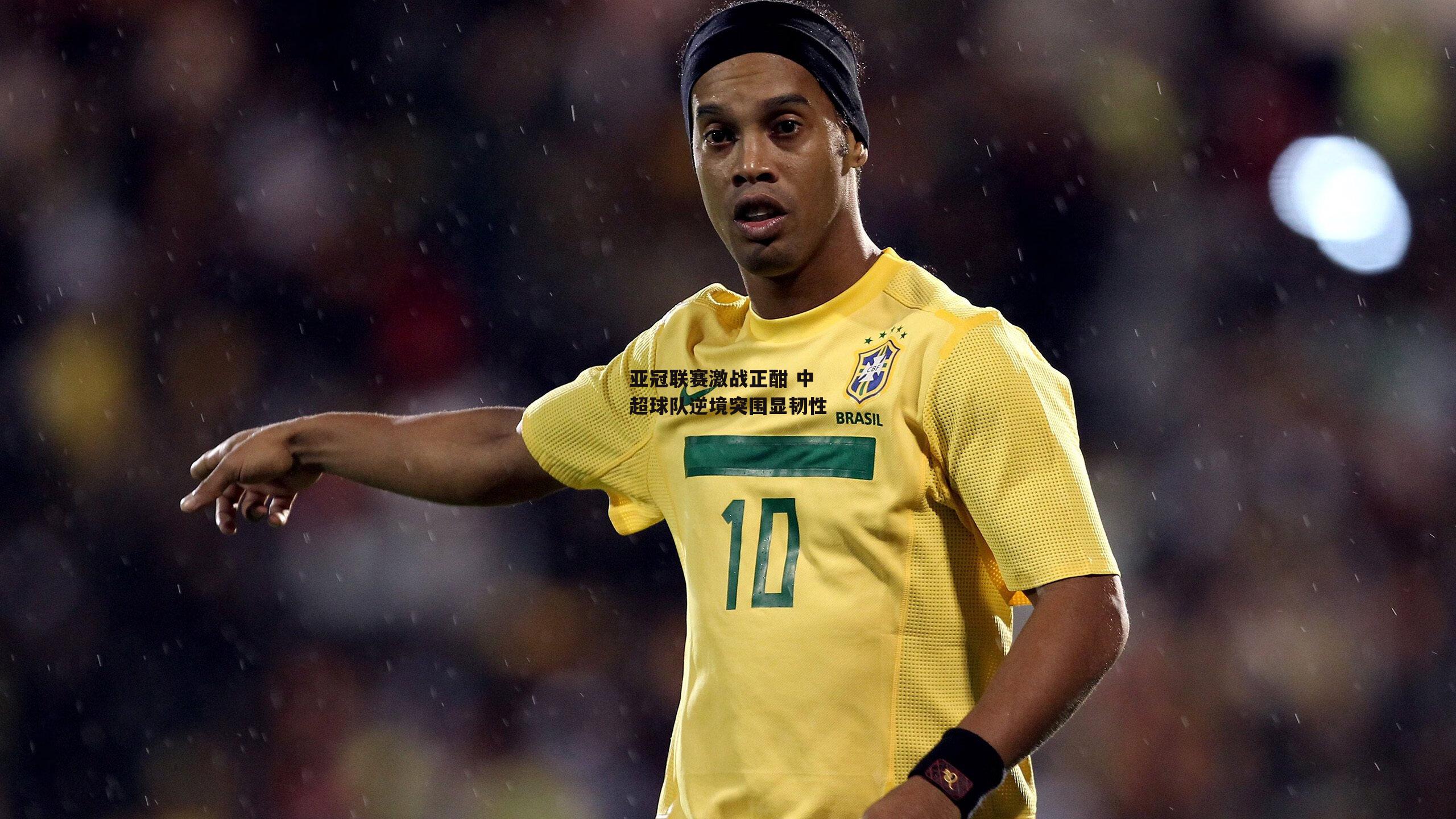 亚冠联赛激战正酣 中超球队逆境突围显韧性