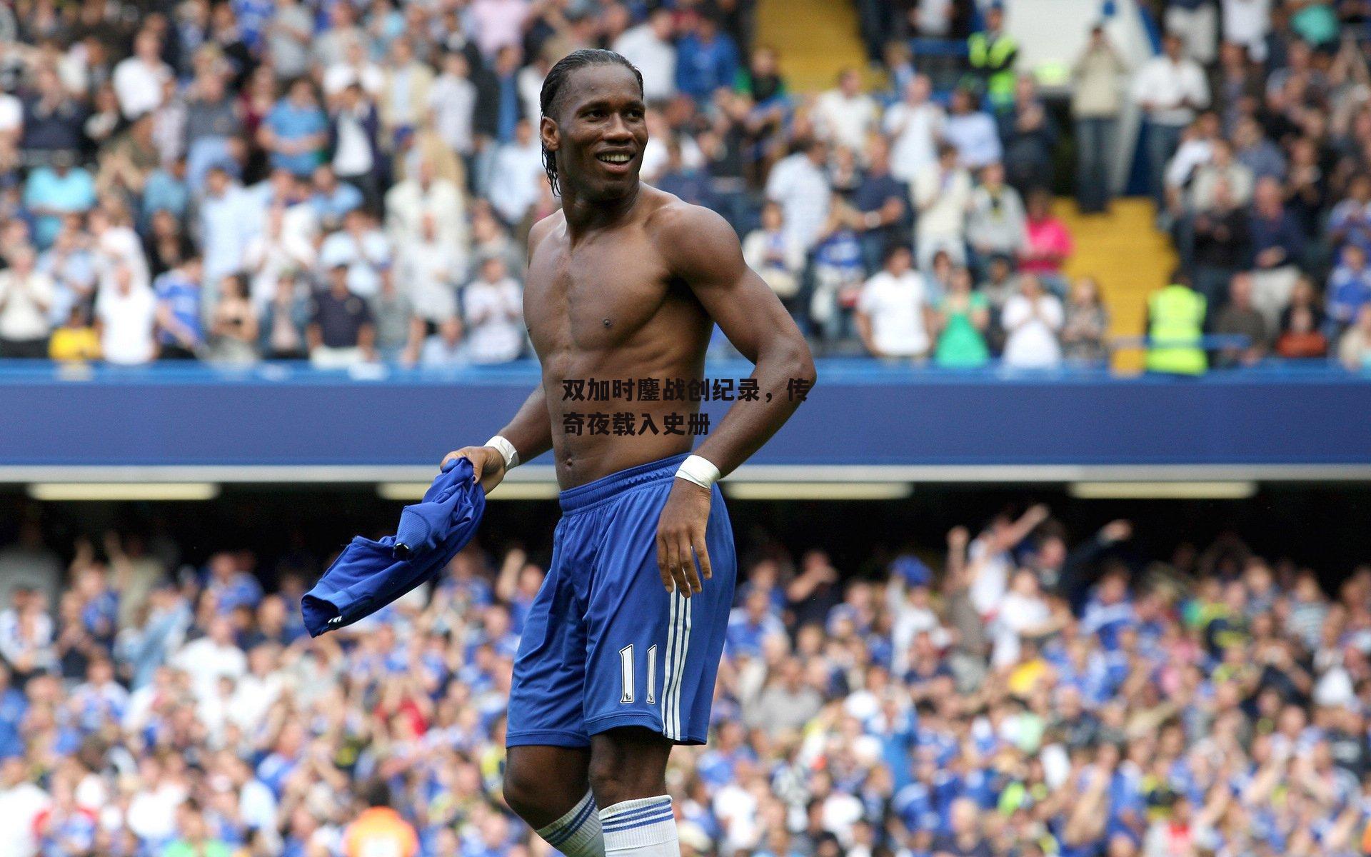 双加时鏖战创纪录，传奇夜载入史册